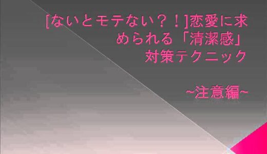 ないとモテない？！恋愛に求められる「清潔感」対策テクニック　～注意編～