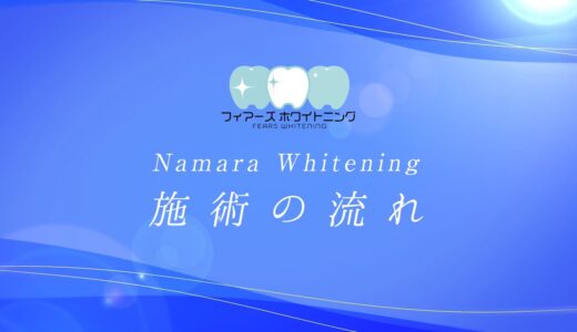 Namara Whitening施術の流れ【フィアーズホワイトニング】