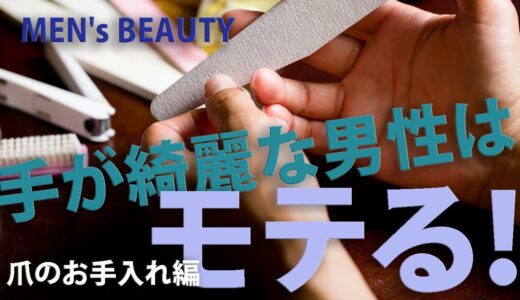 [MEN’s MAKE（爪のお手入れ編）]手が綺麗な男性はモテる！