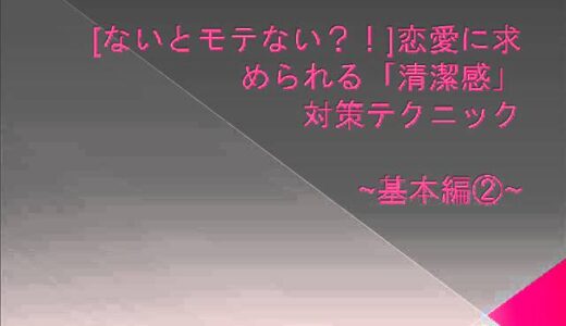 ないとモテない？！恋愛に求められる「清潔感」対策テクニック　～基本編②～