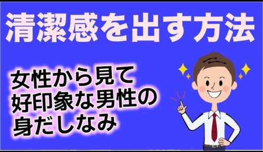 清潔感を出す方法「女性から見て好印象な男性の身だしなみ」