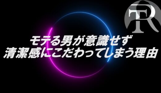 【高橋りょう】モテる男が意識せず清潔感にこだわってしまう理由