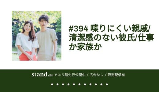 #394 喋りにくい親戚/清潔感のない彼氏/仕事か家族か from stand.fm