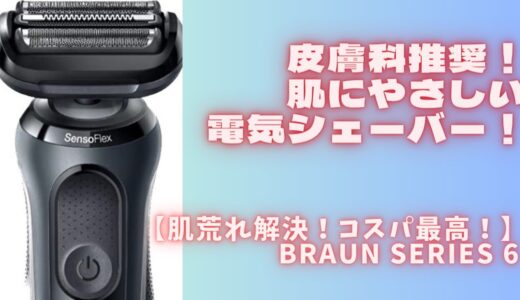 【電気シェーバー】BRAUN Series６は皮膚科医推奨で肌にやさしくコスパも最高！！髭が濃くて肌が弱い人にオススメ