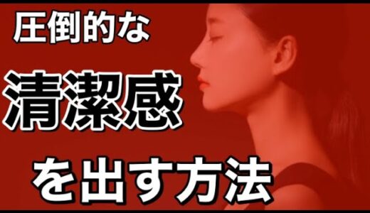 〔上位10%だけが知っている〕圧倒的な清潔感を出す方法