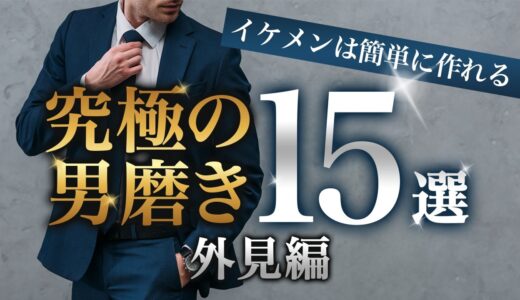 【外見編】今すぐやるべきモテる本物の男磨き15選【垢抜け】