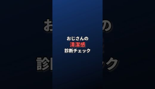 おじさんの清潔感は何点？診断チェック