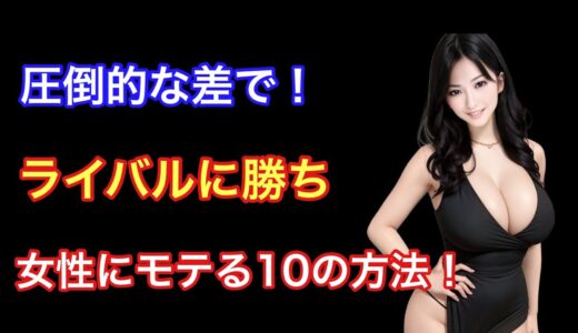 【同世代から】圧倒的な差で女性にモテる10の方法！