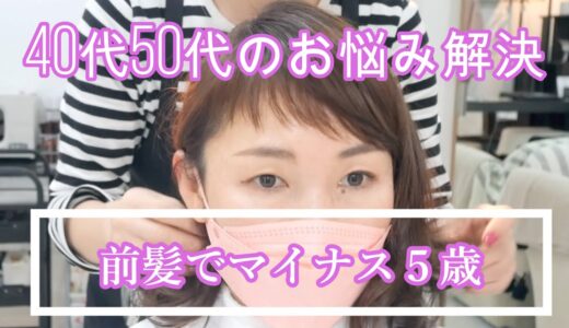 【40代50代】前髪カットだけでマイナス5歳若く見える|ふんわり仕上がりお悩み解決