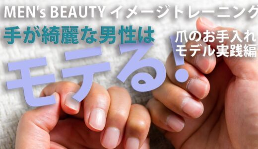 [MEN’s MAKE　イメトレ（爪のお手入れ　モデル実践編）]手が綺麗な男性はモテる！