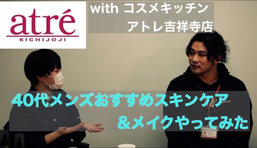 ” 40代メンズスキンケア＆メイクをやってみた！withコスメキッチンアトレ吉祥寺店”