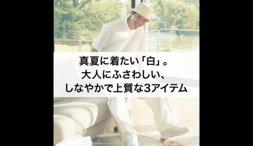 真夏に着たい「白」。大人にふさわしい、しなやかで上質な3アイテム