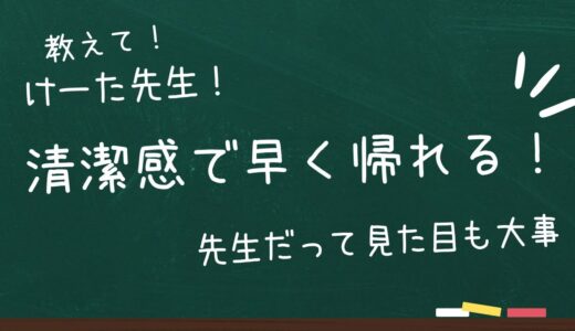 清潔感で早く帰れる！先生だって見た目も大事