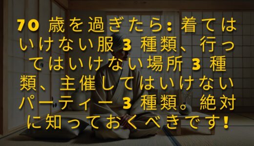 70 歳を過ぎたら: 着てはいけない服 3 種類、行ってはいけない場所 3 種類、主催してはいけないパーティー 3 種類