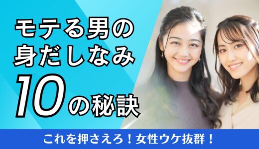 知らなきゃ損！モテるための身だしなみのコツ10選