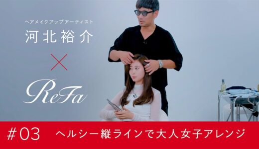 ReFa×河北裕介｜♯03 ヘルシー縦ラインで大人女子アレンジ