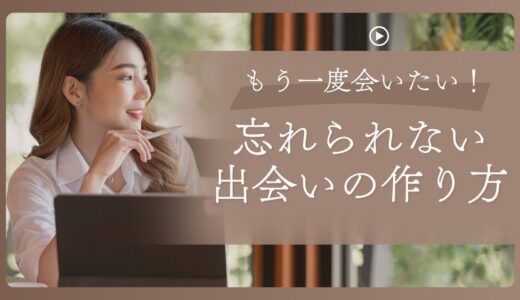 「もう一度会いたい！」と心に残る、忘れられない出会いの作り方