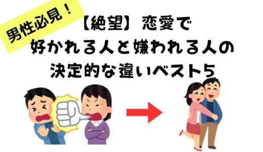 【絶望】恋愛で好かれる人と嫌われる人の決定的な違いベスト5