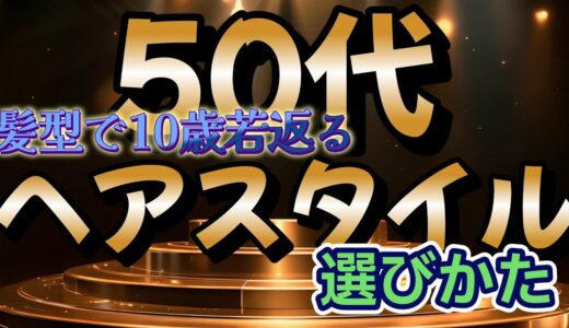 髪型で10歳若返る！50代に最適なヘアスタイルの選び方