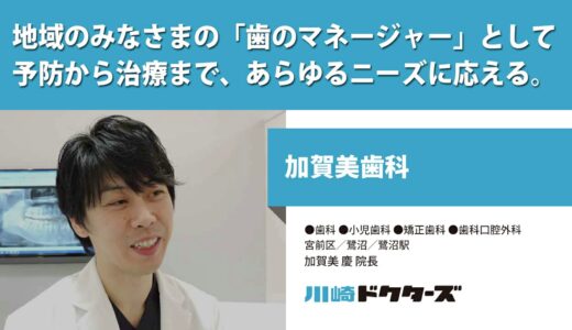 地域のみなさまの「歯のマネージャー」として 予防から治療まで、あらゆるニーズに応える ─ 加賀美歯科（加賀美 慶 院長）