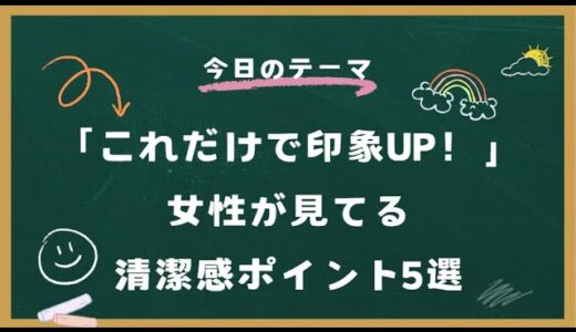 「これだけで印象UP！」—女性が見てる清潔感ポイント5選