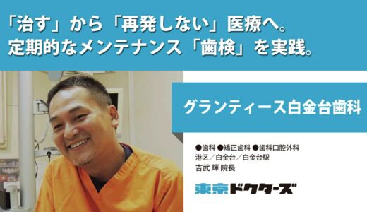 「治す」から「再発しない」医療へ。定期的なメンテナンス「歯検」を実践。 ─ グランティース白金台歯科（吉武 輝 院長）